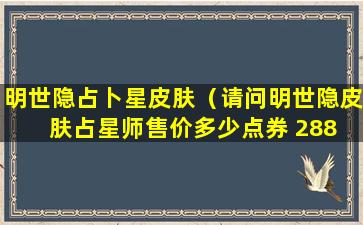 明世隐占卜星皮肤（请问明世隐皮肤占星师售价多少点券 288 388 488 588）